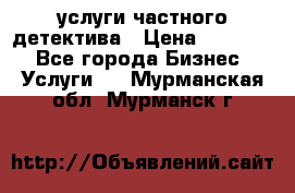  услуги частного детектива › Цена ­ 10 000 - Все города Бизнес » Услуги   . Мурманская обл.,Мурманск г.